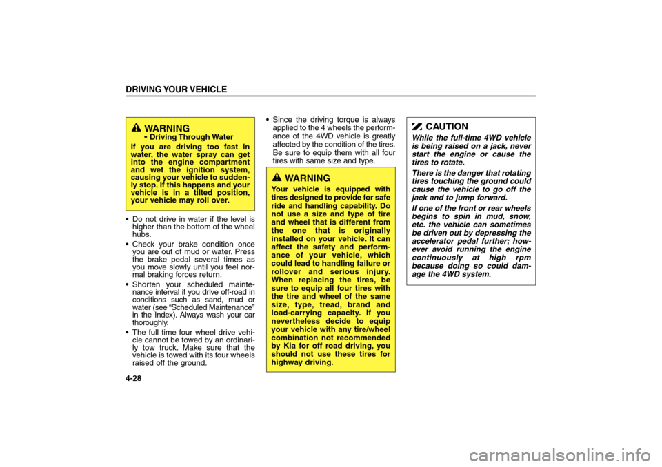 KIA Sorento 2006 1.G Owners Manual Do not drive in water if the level is
higher than the bottom of the wheel
hubs.
Check your brake condition once
you are out of mud or water. Press
the brake pedal several times as
you move slowly un