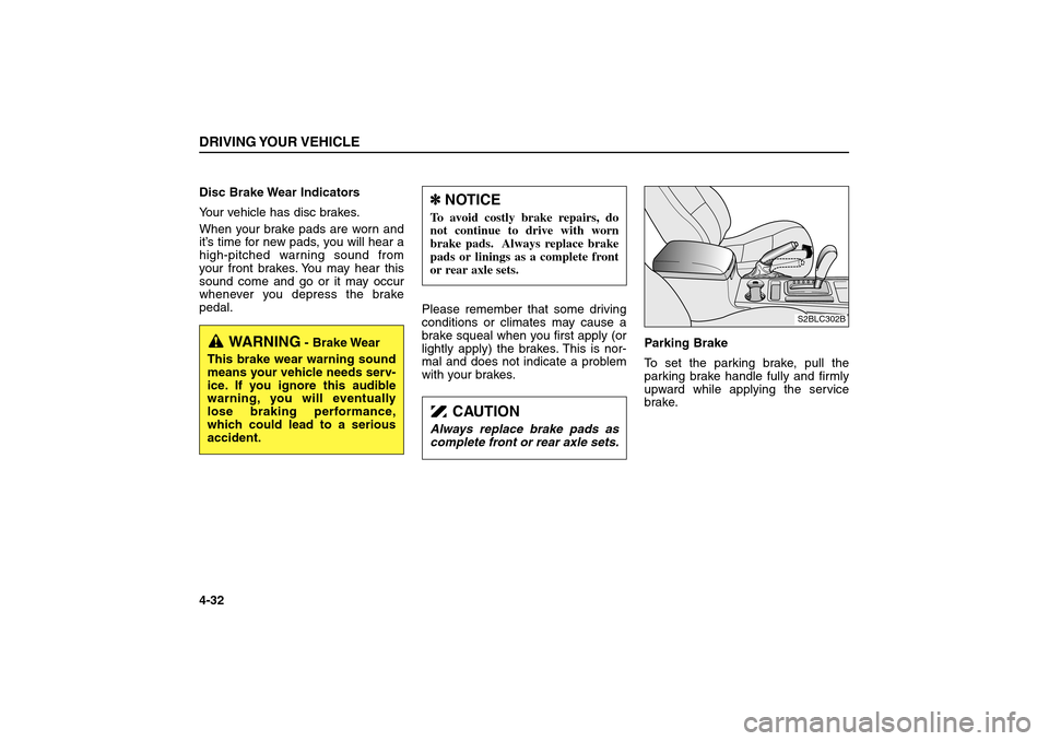 KIA Sorento 2006 1.G Owners Manual Disc Brake Wear Indicators
Your vehicle has disc brakes.
When your brake pads are worn and
it’s time for new pads, you will hear a
high-pitched warning sound from
your front brakes. You may hear thi