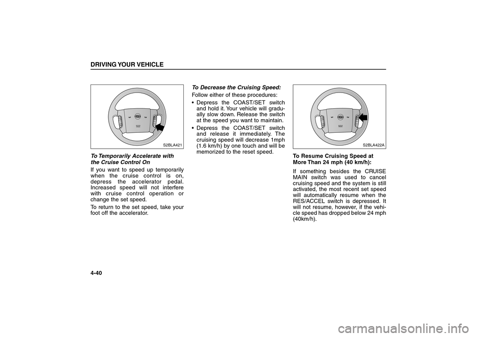KIA Sorento 2006 1.G Owners Manual To Temporarily Accelerate with
the Cruise Control On
If you want to speed up temporarily
when the cruise control is on,
depress the accelerator pedal.
Increased speed will not interfere
with cruise co KIA Sorento 2006 1.G Owners Manual To Temporarily Accelerate with
the Cruise Control On
If you want to speed up temporarily
when the cruise control is on,
depress the accelerator pedal.
Increased speed will not interfere
with cruise co