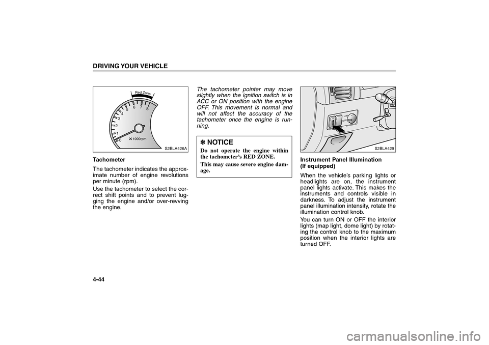 KIA Sorento 2006 1.G Owners Manual Tachometer
The tachometer indicates the approx-
imate number of engine revolutions
per minute (rpm).
Use the tachometer to select the cor-
rect shift points and to prevent lug-
ging the engine and/or 