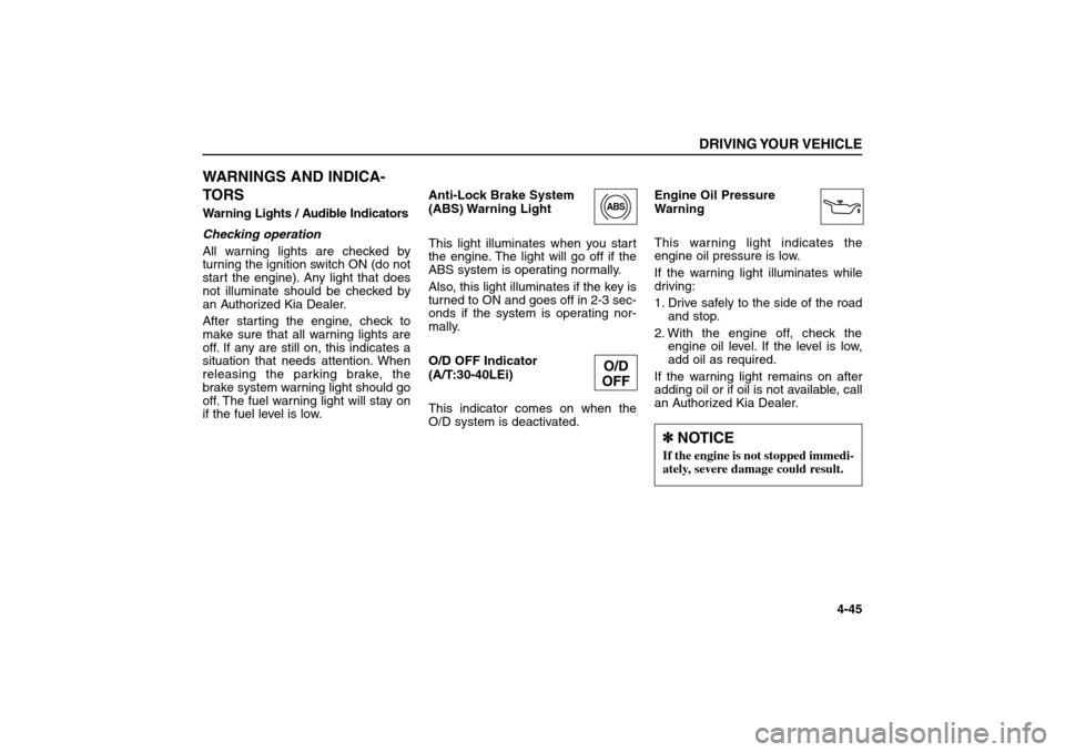 KIA Sorento 2006 1.G Owners Manual WARNINGS AND INDICA-
TORSWarning Lights / Audible Indicators 
Checking operation 
All warning lights are checked by
turning the ignition switch ON (do not
start the engine). Any light that does
not il