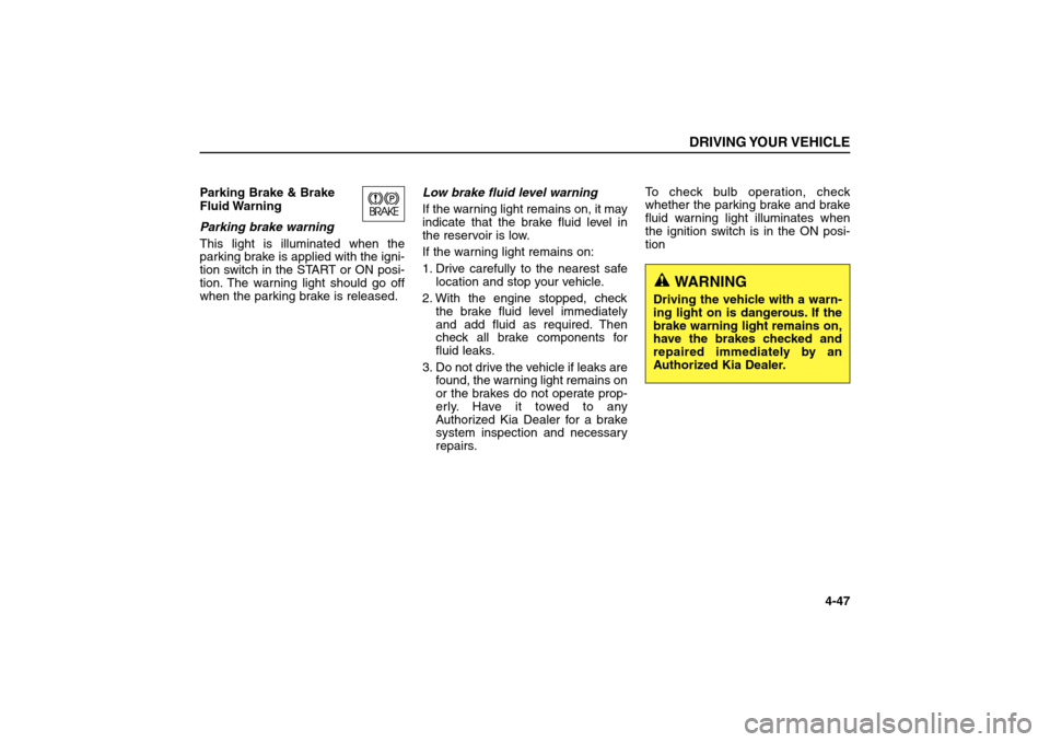 KIA Sorento 2006 1.G User Guide Parking Brake & Brake
Fluid Warning
Parking brake warning
This light is illuminated when the
parking brake is applied with the igni-
tion switch in the START or ON posi-
tion. The warning light shou KIA Sorento 2006 1.G User Guide Parking Brake & Brake
Fluid Warning
Parking brake warning
This light is illuminated when the
parking brake is applied with the igni-
tion switch in the START or ON posi-
tion. The warning light shou