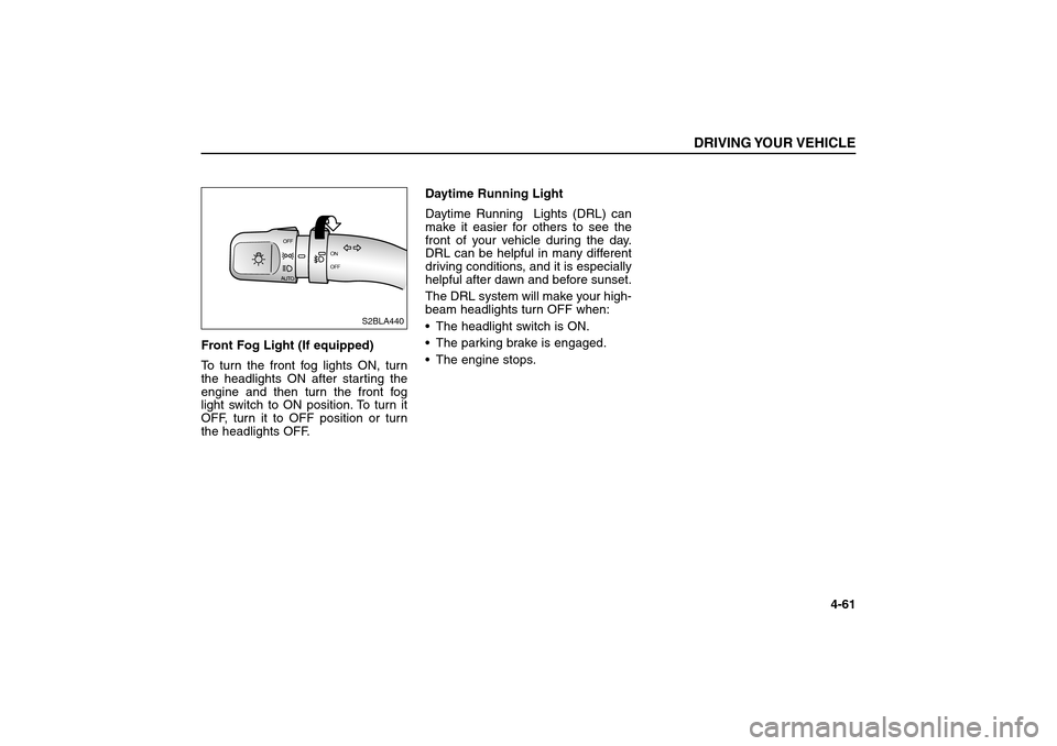KIA Sorento 2006 1.G User Guide Front Fog Light (If equipped)
To turn the front fog lights ON, turn
the headlights ON after starting the
engine and then turn the front fog
light switch to ON position. To turn it
OFF, turn it to OF KIA Sorento 2006 1.G User Guide Front Fog Light (If equipped)
To turn the front fog lights ON, turn
the headlights ON after starting the
engine and then turn the front fog
light switch to ON position. To turn it
OFF, turn it to OF
