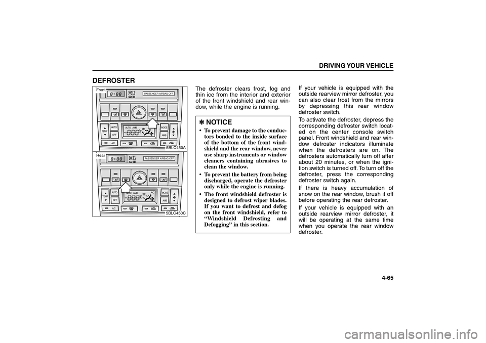 KIA Sorento 2006 1.G Owners Manual DEFROSTER    
The defroster clears frost, fog and
thin ice from the interior and exterior
of the front windshield and rear win-
dow, while the engine is running.If your vehicle is equipped with the
ou