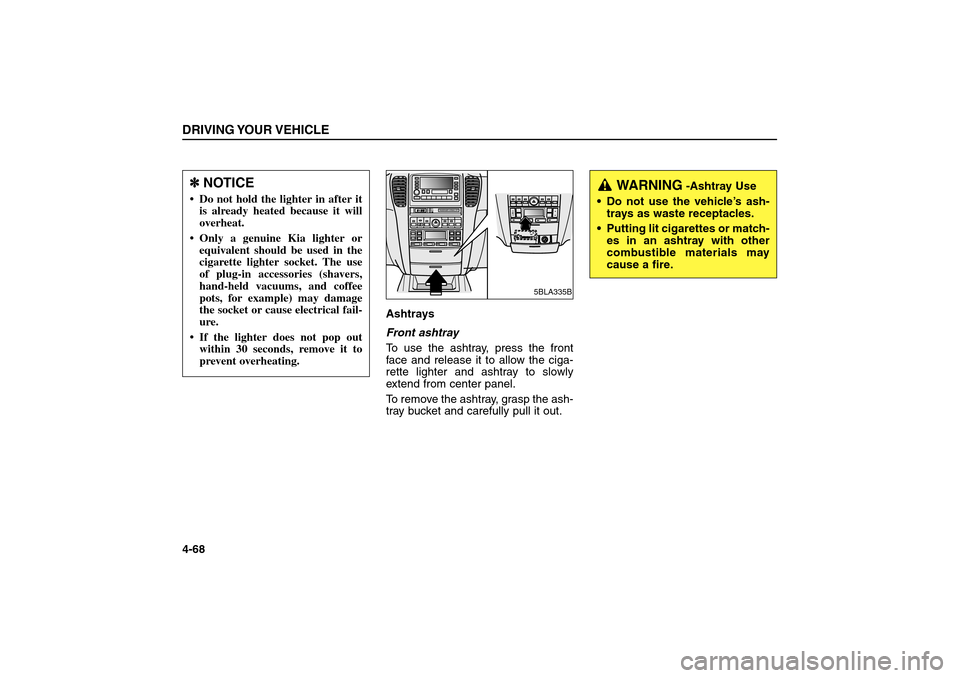 KIA Sorento 2006 1.G Owners Manual Ashtrays
Front ashtray
To use the ashtray, press the front
face and release it to allow the ciga-
rette lighter and ashtray to slowly
extend from center panel.
To remove the ashtray, grasp the ash-
tr