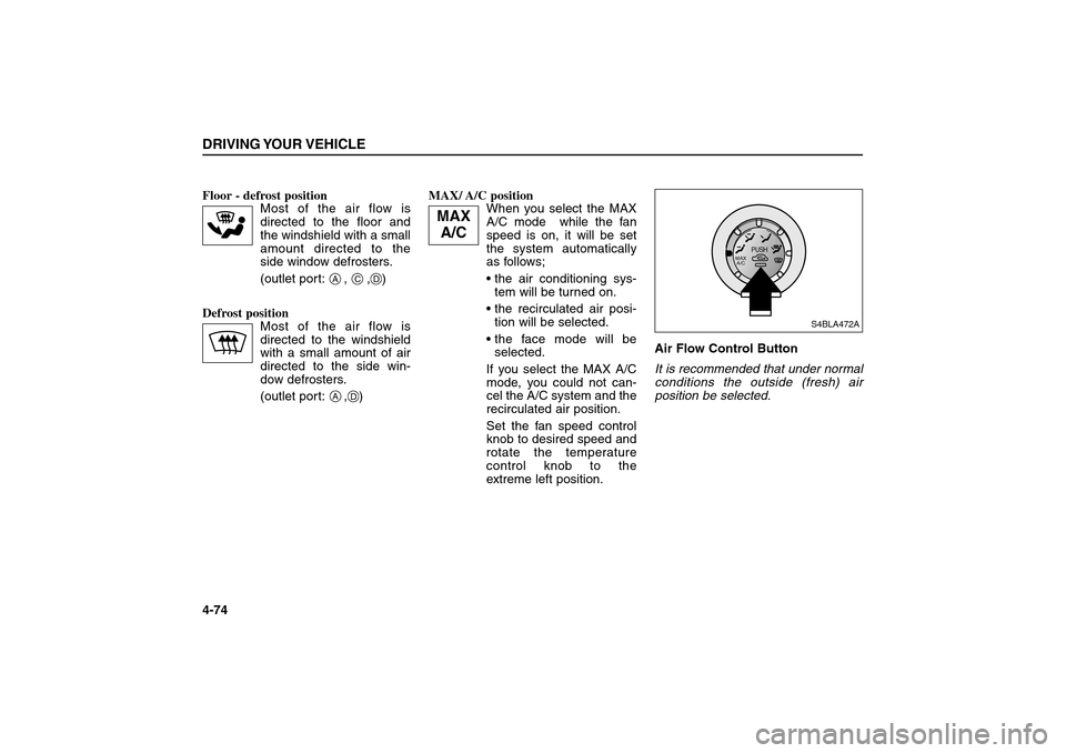 KIA Sorento 2006 1.G Owners Manual Floor - defrost position 
Most of the air flow is
directed to the floor and
the windshield with a small
amount directed to the
side window defrosters.
(outlet port: ,     ,   )
Defrost position 
Most 