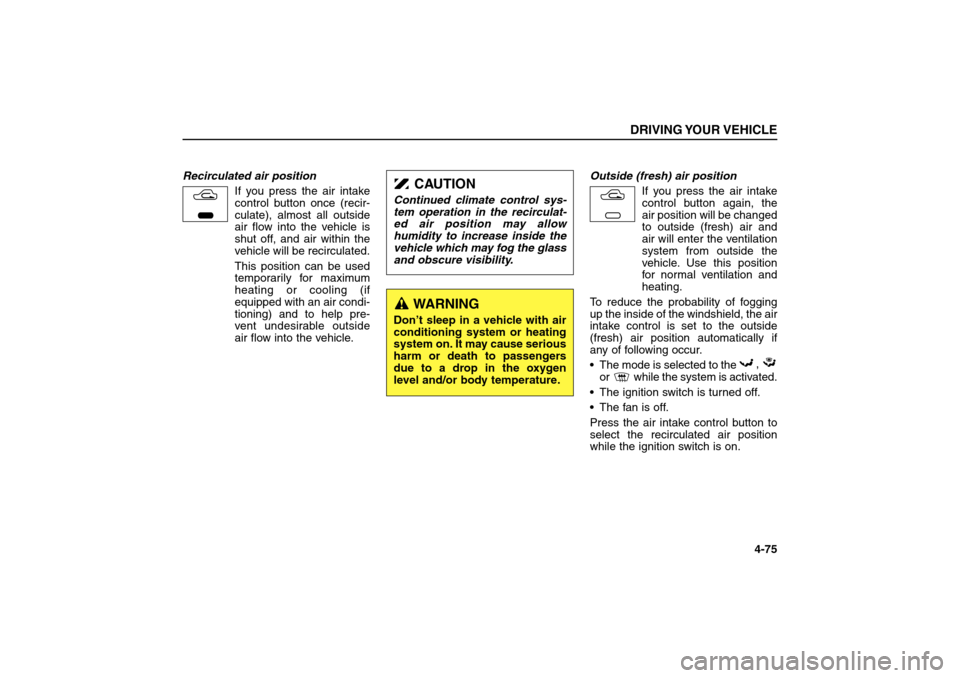 KIA Sorento 2006 1.G Owners Manual Recirculated air position      
If you press the air intake
control button once (recir-
culate), almost all outside
air flow into the vehicle is
shut off, and air within the
vehicle will be recirculat