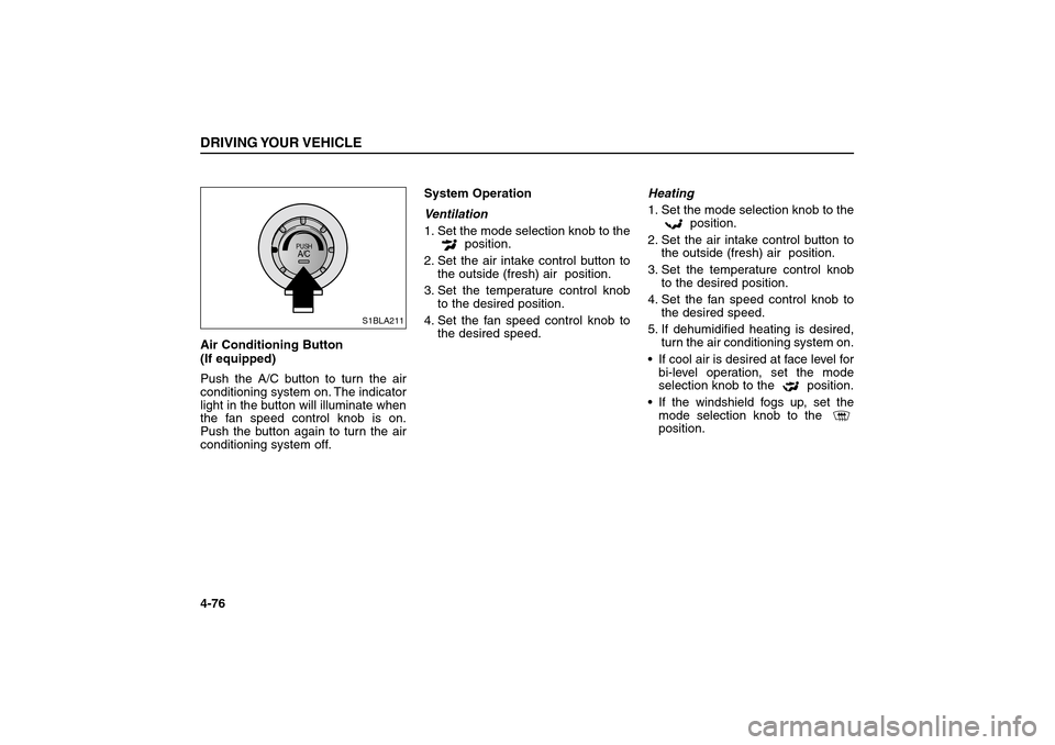 KIA Sorento 2006 1.G Owners Manual Air Conditioning Button 
(If equipped)  
Push the A/C button to turn the air
conditioning system on. The indicator
light in the button will illuminate when
the fan speed control knob is on.
Push the b