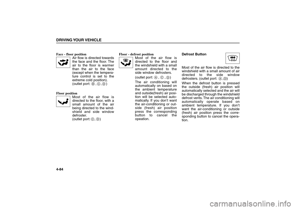 KIA Sorento 2006 1.G Owners Manual Face - floor position 
Air flow is directed towards
the face and the floor. The
air to the floor is warmer
than the air to the face
(except when the tempera-
ture control is set to the
extreme cold po