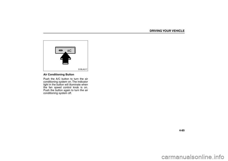 KIA Sorento 2006 1.G User Guide Air Conditioning Button 
Push the A/C button to turn the air
conditioning system on. The indicator
light in the button will illuminate when
the fan speed control knob is on.
Push the button again to t