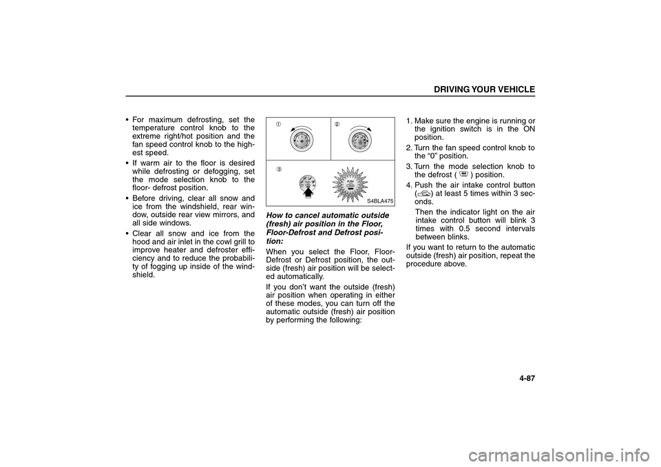 KIA Sorento 2006 1.G Owners Guide For maximum defrosting, set the
temperature control knob to the
extreme right/hot position and the
fan speed control knob to the high-
est speed.
If warm air to the floor is desired
while defrosting KIA Sorento 2006 1.G Owners Guide For maximum defrosting, set the
temperature control knob to the
extreme right/hot position and the
fan speed control knob to the high-
est speed.
If warm air to the floor is desired
while defrosting