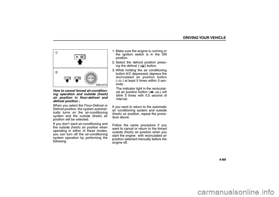 KIA Sorento 2006 1.G User Guide How to cancel forced air-condition-
ing operation and outside (fresh)
air position in floor-defrost and
defrost position ;
When you select the Floor-Defrost or
Defrost position, the system automat-
ic