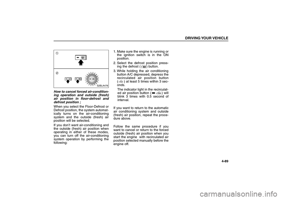 KIA Sorento 2006 1.G Owners Guide How to cancel forced air-condition-
ing operation and outside (fresh)
air position in floor-defrost and
defrost position ;
When you select the Floor-Defrost or
Defrost position, the system automat-
ic KIA Sorento 2006 1.G Owners Guide How to cancel forced air-condition-
ing operation and outside (fresh)
air position in floor-defrost and
defrost position ;
When you select the Floor-Defrost or
Defrost position, the system automat-
ic
