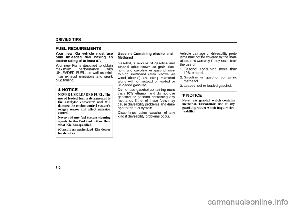 KIA Sorento 2006 1.G Owners Manual FUEL REQUIREMENTSYour new Kia vehicle must use
only unleaded fuel having an
octane rating of at least 87.
Your new Kia is designed to obtain
maximum performance with
UNLEADED FUEL, as well as mini-
mi