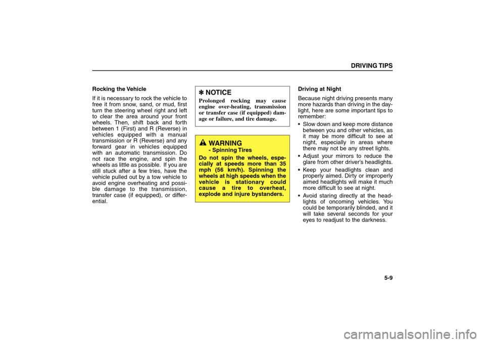 KIA Sorento 2006 1.G Owners Manual Rocking the Vehicle
If it is necessary to rock the vehicle to
free it from snow, sand, or mud, first
turn the steering wheel right and left
to clear the area around your front
wheels. Then, shift back