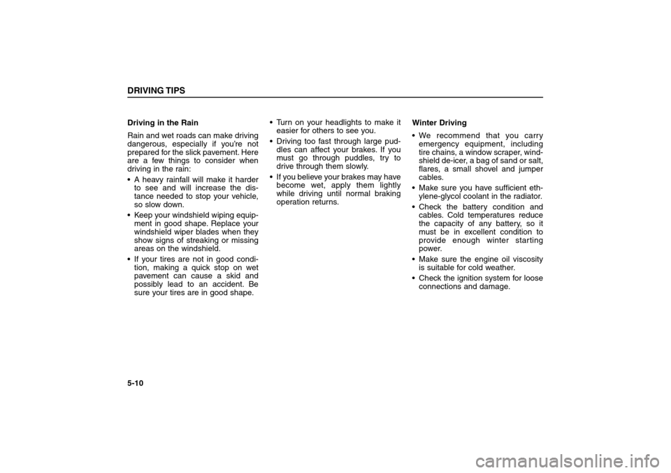 KIA Sorento 2006 1.G Owners Manual Driving in the Rain
Rain and wet roads can make driving
dangerous, especially if you’re not
prepared for the slick pavement. Here
are a few things to consider when
driving in the rain:
 A heavy rai