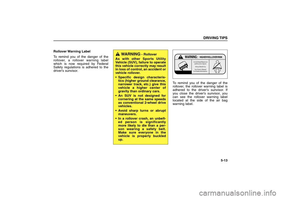 KIA Sorento 2006 1.G Owners Manual Rollover Warning  Label
To remind you of the danger of the
rollover, a rollover warning label
which is now required by Federal
Safety regulations is adhered to the
driver’s sunvisor.
To remind you o