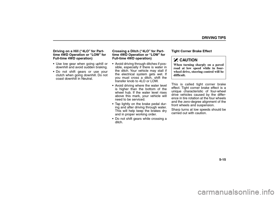 KIA Sorento 2006 1.G Owners Manual Driving on a Hill (“4LO” for Part-
time 4WD Operation or “LOW” for
Full-time 4WD operation)
 Use low gear when going uphill or
downhill and avoid sudden braking.
 Do not shift gears or use y