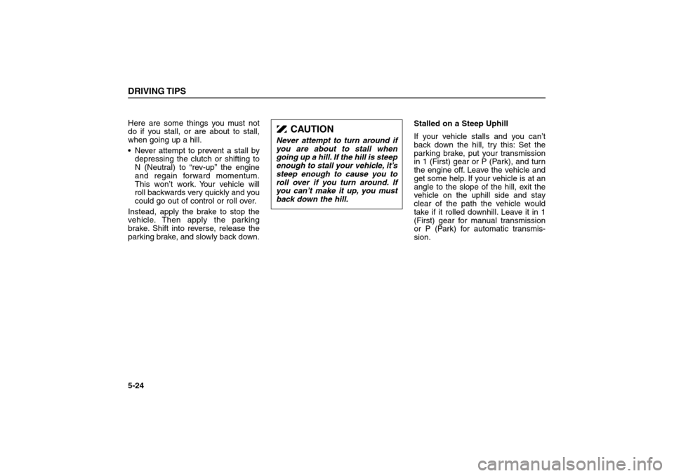 KIA Sorento 2006 1.G Repair Manual Here are some things you must not
do if you stall, or are about to stall,
when going up a hill.
 Never attempt to prevent a stall by
depressing the clutch or shifting to
N (Neutral) to “rev-up” t