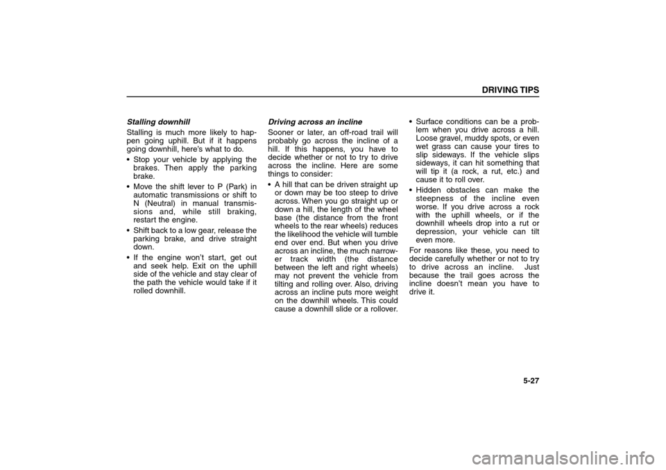 KIA Sorento 2006 1.G Owners Manual Stalling downhill
Stalling is much more likely to hap-
pen going uphill. But if it happens
going downhill, here’s what to do.
 Stop your vehicle by applying the
brakes. Then apply the parking
brake