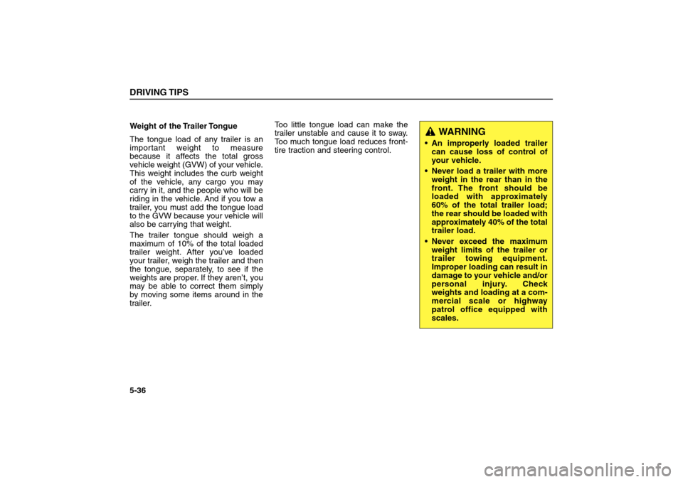 KIA Sorento 2006 1.G Owners Manual Weight of the Trailer Tongue
The tongue load of any trailer is an
important weight to measure
because it affects the total gross
vehicle weight (GVW) of your vehicle.
This weight includes the curb wei