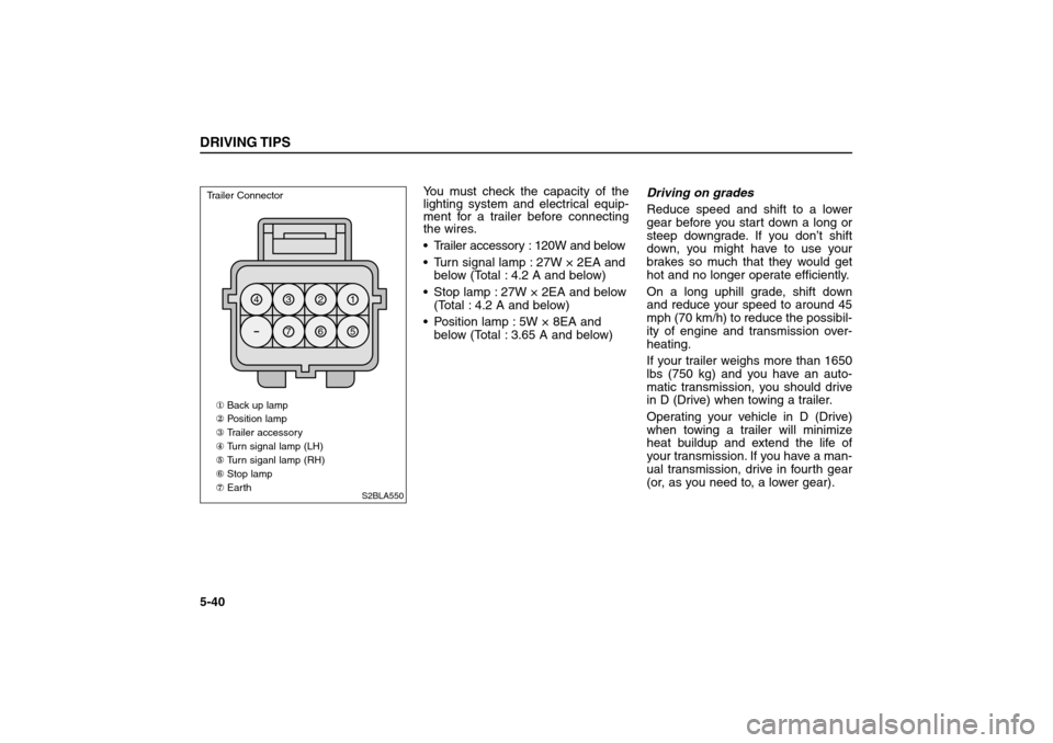 KIA Sorento 2006 1.G Owners Manual You must check the capacity of the
lighting system and electrical equip-
ment for a trailer before connecting
the wires.
 Trailer accessory : 120W and below
 Turn signal lamp : 27W × 2EA and
below 