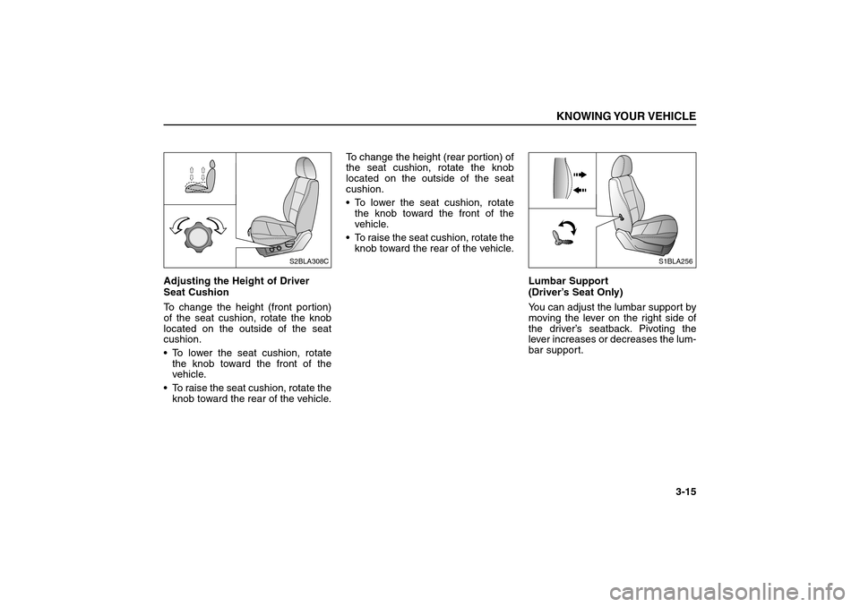 KIA Sorento 2006 1.G Owners Guide Adjusting the Height of Driver
Seat Cushion
To change the height (front portion)
of the seat cushion, rotate the knob
located on the outside of the seat
cushion.
To lower the seat cushion, rotate
the KIA Sorento 2006 1.G Owners Guide Adjusting the Height of Driver
Seat Cushion
To change the height (front portion)
of the seat cushion, rotate the knob
located on the outside of the seat
cushion.
To lower the seat cushion, rotate
the