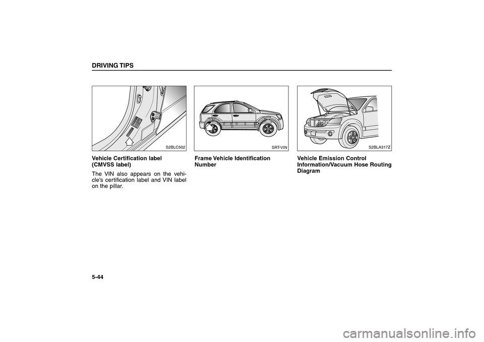 KIA Sorento 2006 1.G Owners Manual Vehicle Certification label 
(CMVSS label)
The VIN also appears on the vehi-
cle’s certification label and VIN label
on the pillar.Frame Vehicle  Identification
Number Vehicle Emission Control
Infor