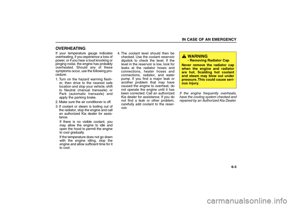 KIA Sorento 2006 1.G Owners Manual OVERHEATINGIf your temperature gauge indicates
overheating, if you experience a loss of
power, or if you hear a loud knocking or
pinging noise, the engine has probably
overheated. Should any of these
