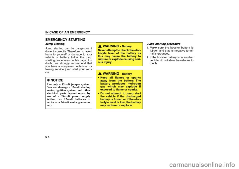 KIA Sorento 2006 1.G User Guide EMERGENCY STARTINGJump Starting
Jump starting can be dangerous if
done incorrectly. Therefore, to avoid
harm to yourself or damage to your
vehicle or battery, follow the jump
starting procedures on th