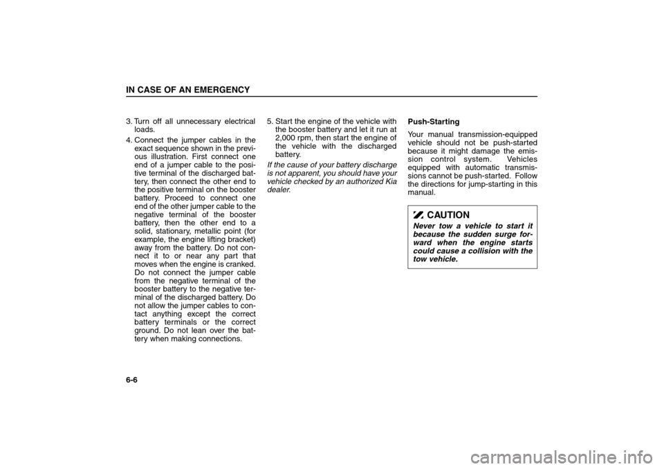 KIA Sorento 2006 1.G Owners Manual 3. Turn off all unnecessary electrical
loads.
4. Connect the jumper cables in the
exact sequence shown in the previ-
ous illustration. First connect one
end of a jumper cable to the posi-
tive termina