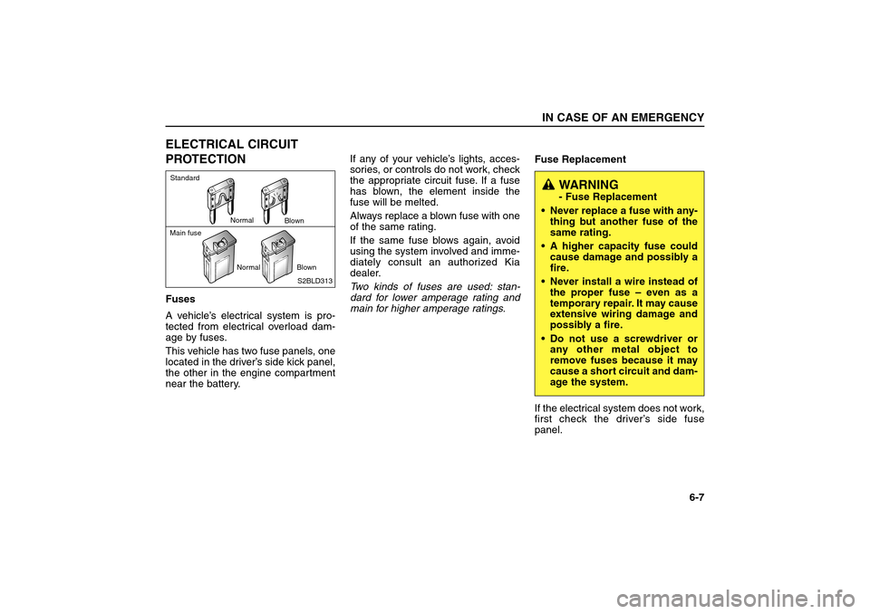 KIA Sorento 2006 1.G User Guide ELECTRICAL CIRCUIT
PROTECTIONFuses
A vehicle’s electrical system is pro-
tected from electrical overload dam-
age by fuses.
This vehicle has two fuse panels, one
located in the driver’s side kick 