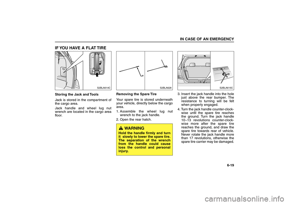 KIA Sorento 2006 1.G Owners Manual IF YOU HAVE A FLAT TIRE Storing the Jack and Tools  
Jack is stored in the compartment of
the cargo area.
Jack handle and wheel lug nut
wrench are located in the cargo area
floor.Removing the Spare Ti