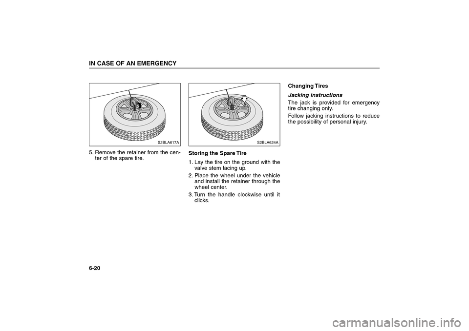 KIA Sorento 2006 1.G Owners Manual 5. Remove the retainer from the cen-
ter of the spare tire.Storing the Spare Tire  
1. Lay the tire on the ground with the
valve stem facing up.
2. Place the wheel under the vehicle
and install the re