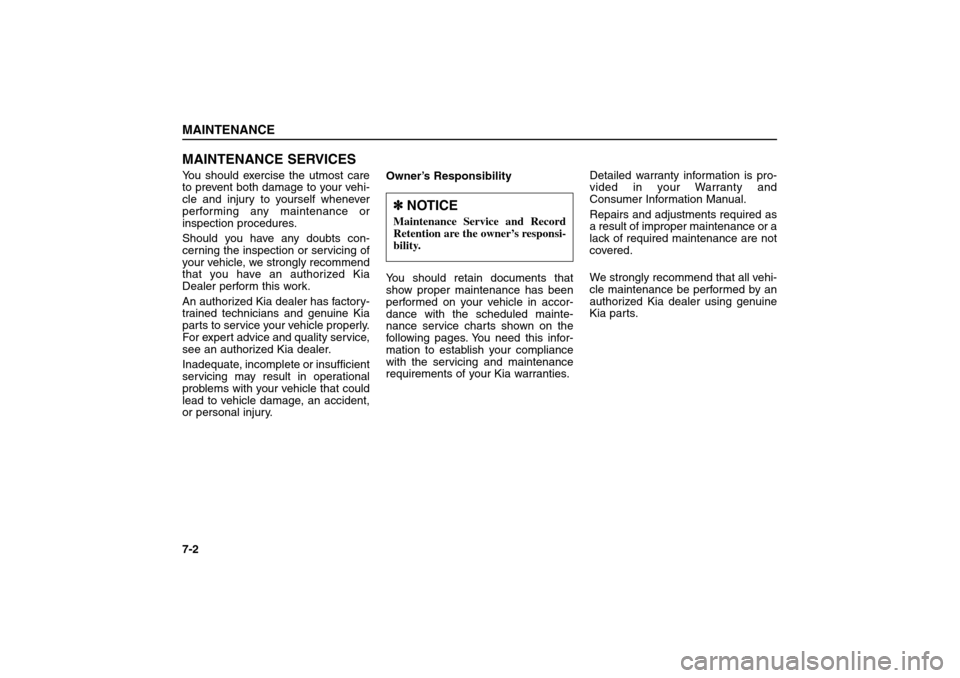 KIA Sorento 2006 1.G Owners Manual MAINTENANCE SERVICESYou should exercise the utmost care
to prevent both damage to your vehi-
cle and injury to yourself whenever
performing any maintenance or
inspection procedures.
Should you have an