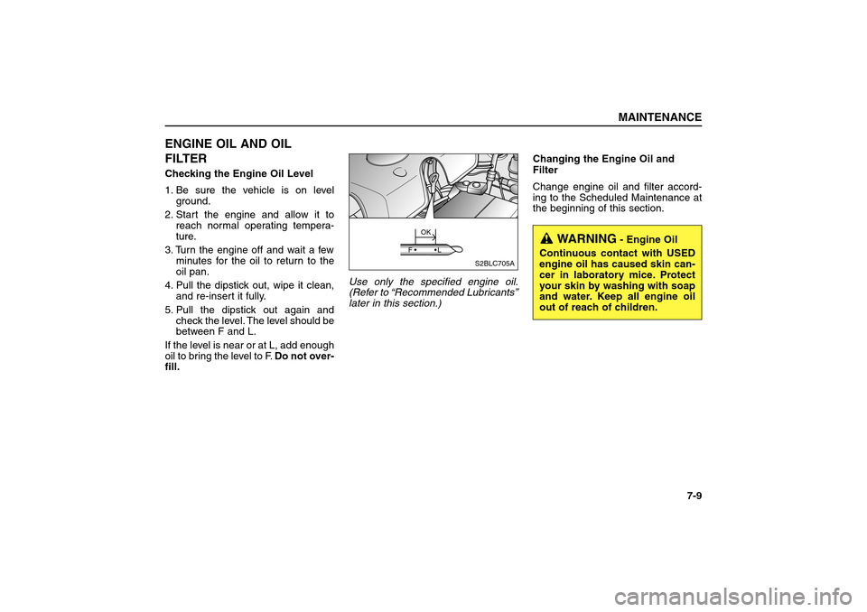 KIA Sorento 2006 1.G Owners Manual ENGINE OIL AND OIL
FILTERChecking the Engine Oil Level
1. Be sure the vehicle is on level
ground.
2. Start the engine and allow it to
reach normal operating tempera-
ture.
3. Turn the engine off and w