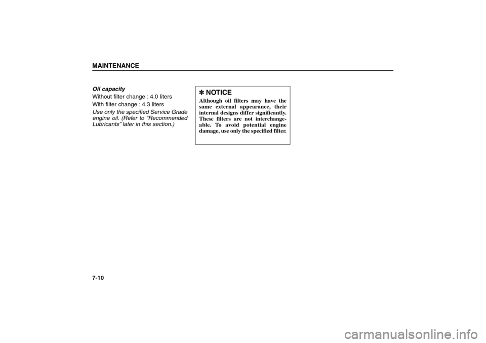 KIA Sorento 2006 1.G Owners Manual Oil capacity
Without filter change : 4.0 liters
With filter change : 4.3 liters
Use only the specified Service Grade
engine oil. (Refer to “Recommended
Lubricants” later in this section.)  MAINTEN