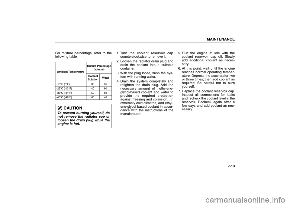 KIA Sorento 2006 1.G Owners Manual For mixture percentage, refer to the
following table1. Turn the coolant reservoir cap
counterclockwise to remove it.
2. Loosen the radiator drain plug and
drain the coolant into a suitable
container.
