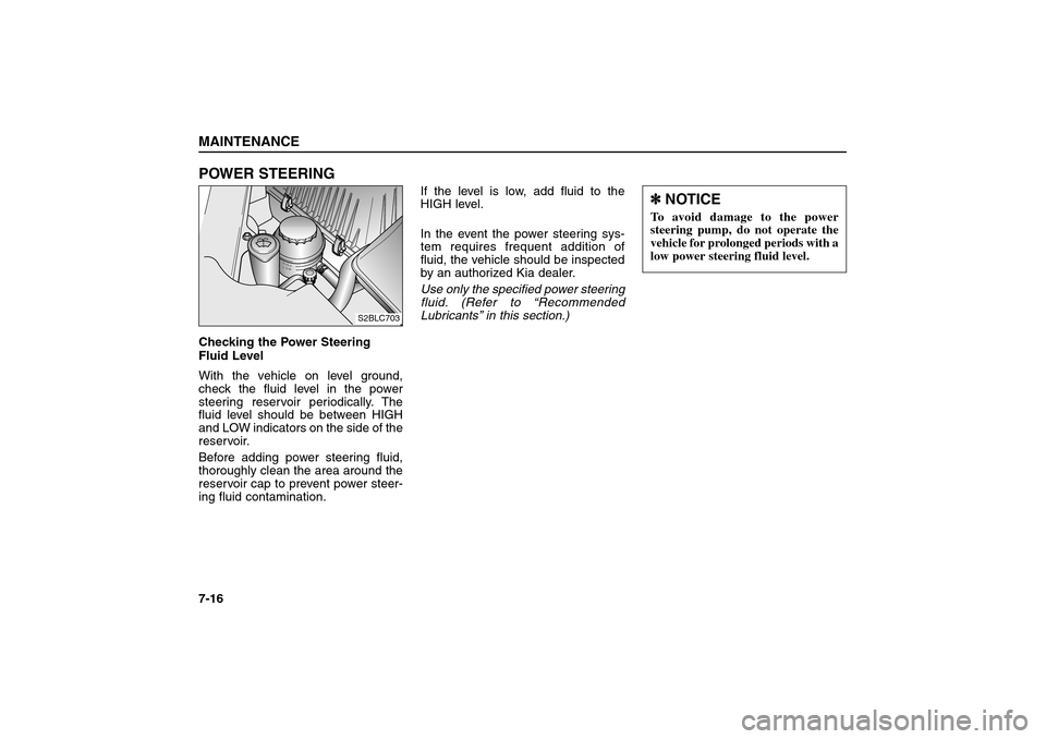 KIA Sorento 2006 1.G Owners Manual POWER STEERINGChecking the Power Steering
Fluid Level
With the vehicle on level ground,
check the fluid level in the power
steering reservoir periodically. The
fluid level should be between HIGH
and L