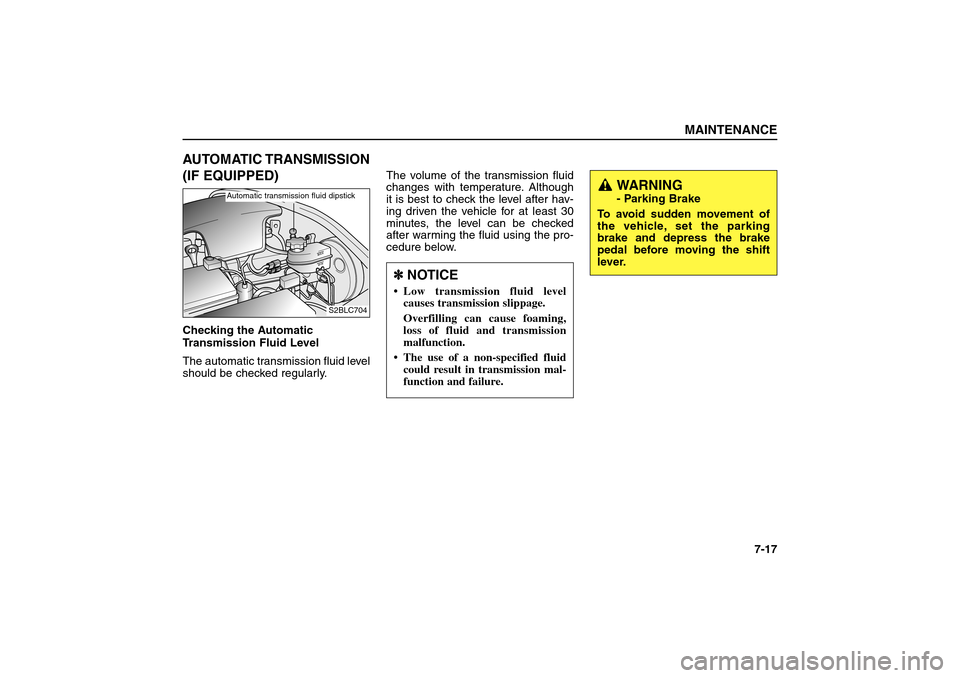 KIA Sorento 2006 1.G Owners Manual AUTOMATIC TRANSMISSION
(IF EQUIPPED)Checking the Automatic
Transmission Fluid Level
The automatic transmission fluid level
should be checked regularly.The volume of the transmission fluid
changes with KIA Sorento 2006 1.G Owners Manual AUTOMATIC TRANSMISSION
(IF EQUIPPED)Checking the Automatic
Transmission Fluid Level
The automatic transmission fluid level
should be checked regularly.The volume of the transmission fluid
changes with
