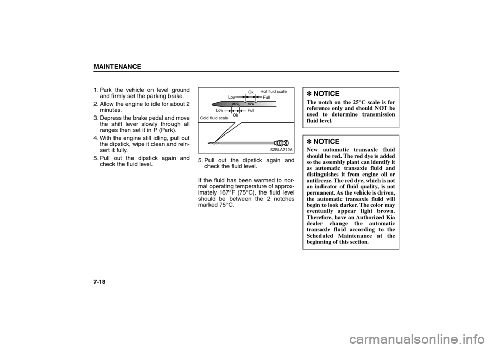 KIA Sorento 2006 1.G Service Manual 1. Park the vehicle on level ground
and firmly set the parking brake.
2. Allow the engine to idle for about 2
minutes.
3. Depress the brake pedal and move
the shift lever slowly through all
ranges the