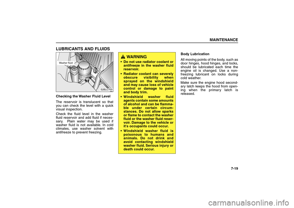 KIA Sorento 2006 1.G Owners Manual LUBRICANTS AND FLUIDSChecking the Washer Fluid Level
The reservoir is translucent so that
you can check the level with a quick
visual inspection.
Check the fluid level in the washer
fluid reservoir an