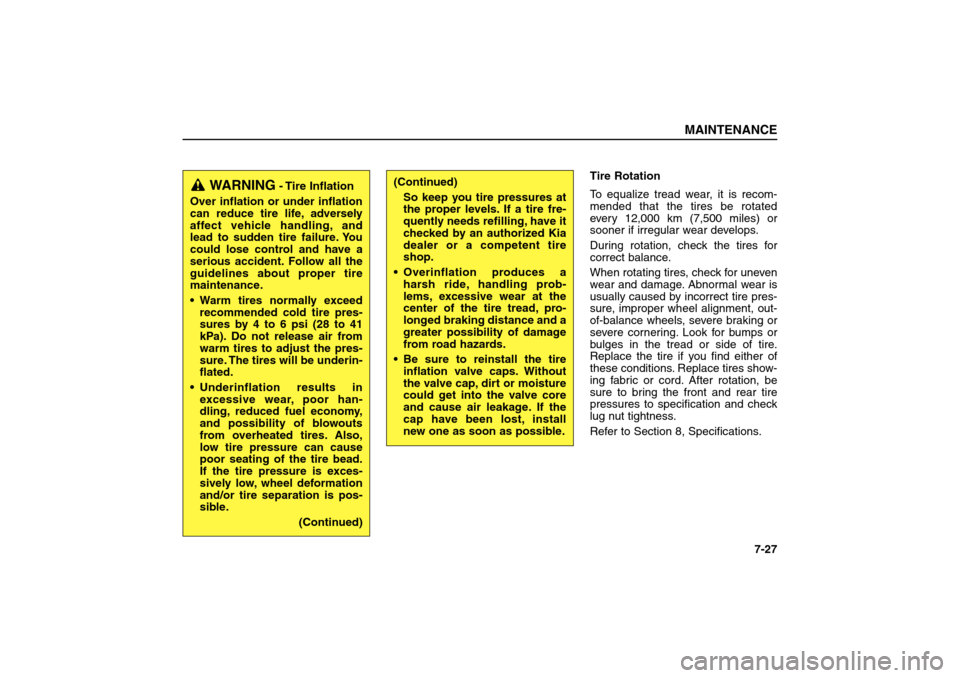 KIA Sorento 2006 1.G Owners Manual Tire Rotation
To equalize tread wear, it is recom-
mended that the tires be rotated
every 12,000 km (7,500 miles) or
sooner if irregular wear develops.
During rotation, check the tires for
correct bal