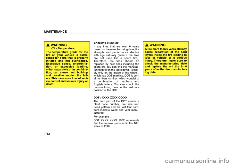 KIA Sorento 2006 1.G Owners Manual Checking a tire life
If any tires that are over 6 years
based on the manufacturing date, tire
strength and performance decline
with age naturally (even if the tires
are not used like a spare tire).
Th