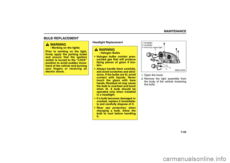 KIA Sorento 2006 1.G Owners Manual BULB REPLACEMENT  
Headlight Replacement
1. Open the hood.
2. Remove the light assembly from
the body of the vehicle loosening
the bolts.
MAINTENANCE
7-33
S2BLA725A Headlight
Headlight
 Front turn 