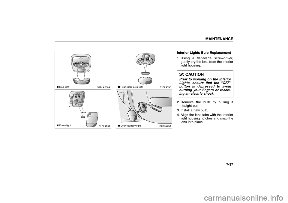 KIA Sorento 2006 1.G Owners Manual Interior Lights Bulb Replacement
1. Using a flat-blade screwdriver,
gently pry the lens from the interior
light housing.
2. Remove the bulb by pulling it
straight out.
3. Install a new bulb.
4. Align 