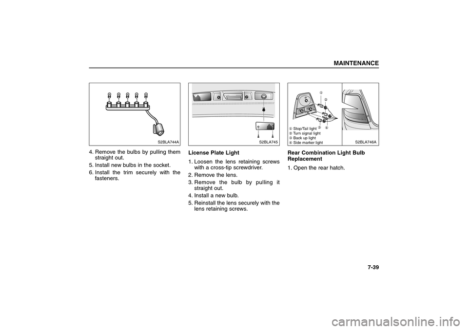 KIA Sorento 2006 1.G Owners Manual 4. Remove the bulbs by pulling them
straight out.
5. Install new bulbs in the socket.
6. Install the trim securely with the
fasteners.License Plate Light  
1. Loosen the lens retaining screws
with a c