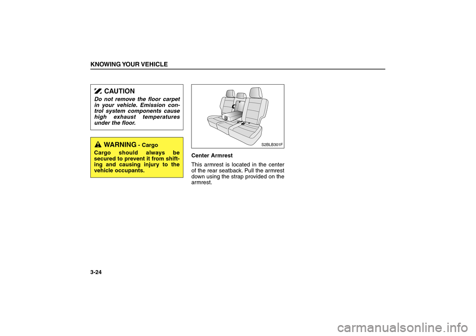 KIA Sorento 2006 1.G Owners Guide Center Armrest  
This armrest is located in the center
of the rear seatback. Pull the armrest
down using the strap provided on the
armrest.
KNOWING YOUR VEHICLE3-24
S2BLB301F
CAUTION
Do not remove the