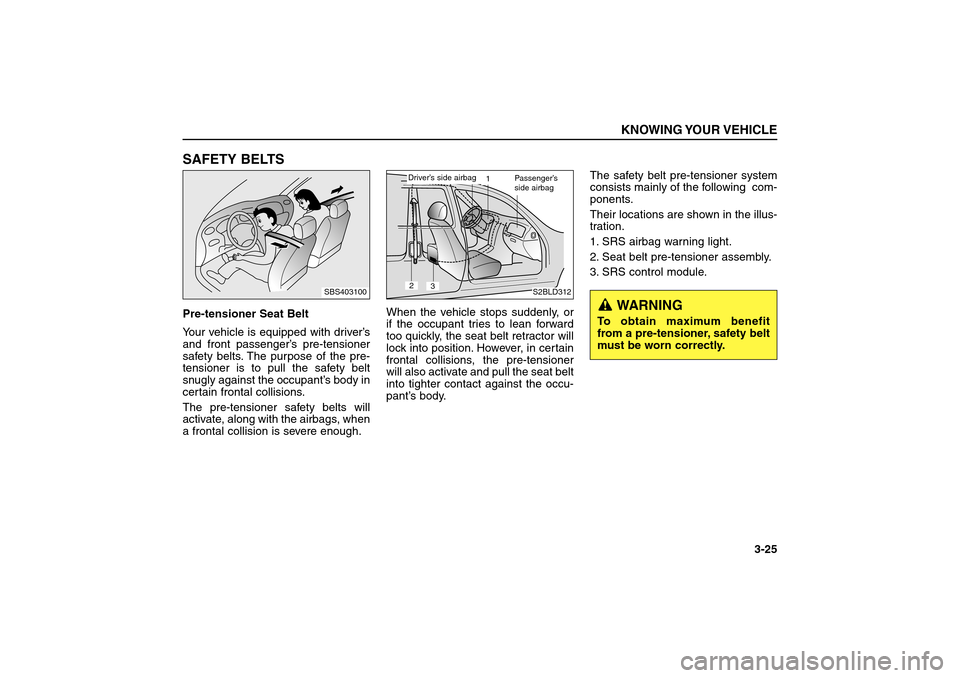 KIA Sorento 2006 1.G Owners Guide SAFETY BELTSPre-tensioner Seat Belt
Your vehicle is equipped with driver’s
and front passenger’s pre-tensioner
safety belts. The purpose of the pre-
tensioner is to pull the safety belt
snugly aga KIA Sorento 2006 1.G Owners Guide SAFETY BELTSPre-tensioner Seat Belt
Your vehicle is equipped with driver’s
and front passenger’s pre-tensioner
safety belts. The purpose of the pre-
tensioner is to pull the safety belt
snugly aga
