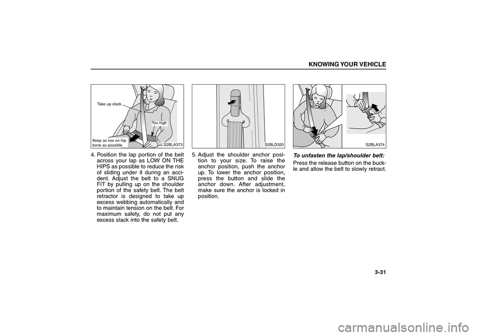 KIA Sorento 2006 1.G Owners Guide 4. Position the lap portion of the belt
across your lap as LOW ON THE
HIPS as possible to reduce the risk
of sliding under it during an acci-
dent. Adjust the belt to a SNUG
FIT by pulling up on the s